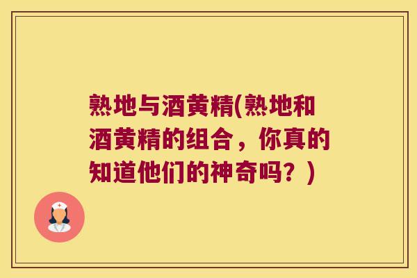 熟地与酒黄精(熟地和酒黄精的组合，你真的知道他们的神奇吗？)