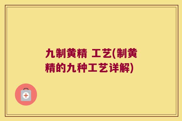 九制黄精 工艺(制黄精的九种工艺详解) 九制黄精 工艺(制黄精的九种工艺详解)
