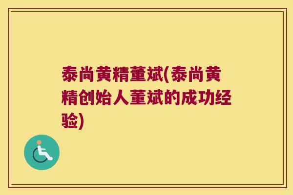 泰尚黄精董斌(泰尚黄精创始人董斌的成功经验)