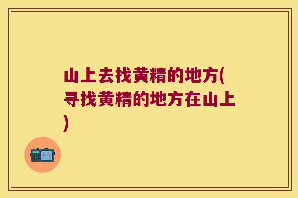 山上去找黄精的地方(寻找黄精的地方在山上)