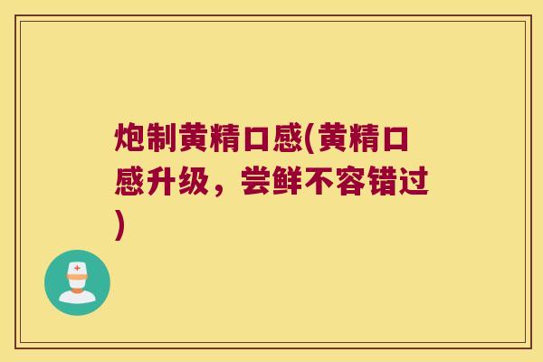 炮制黄精口感(黄精口感升级，尝鲜不容错过)