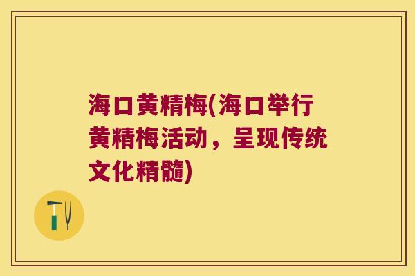 海口黄精梅(海口举行黄精梅活动,呈现传统文化精髓) 海口黄精梅(海口举行黄精梅活动,呈现传统文化精髓)