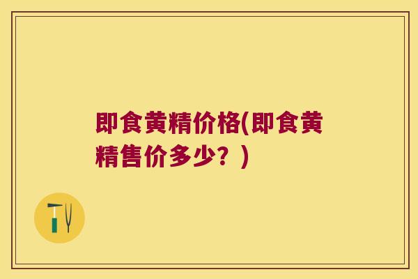 即食黄精价格(即食黄精售价多少？)