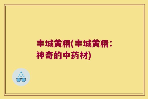 丰城黄精(丰城黄精：神奇的材)