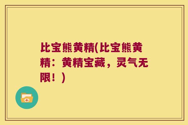 比宝熊黄精(比宝熊黄精:黄精宝藏,灵气无限!) 比宝熊黄精(比宝熊黄精:黄精宝藏,灵气无限!)