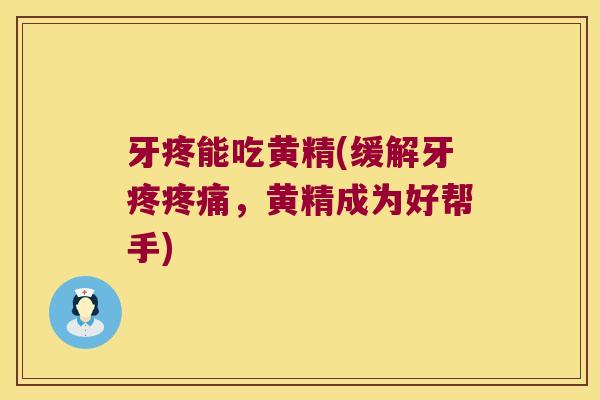 牙疼能吃黄精(缓解牙疼，黄精成为好帮手)