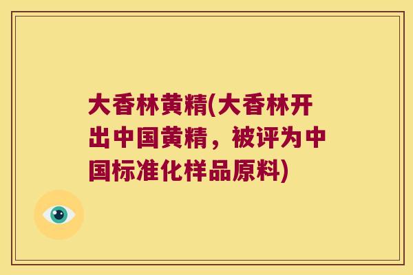 大香林黄精(大香林开出中国黄精，被评为中国标准化样品原料)