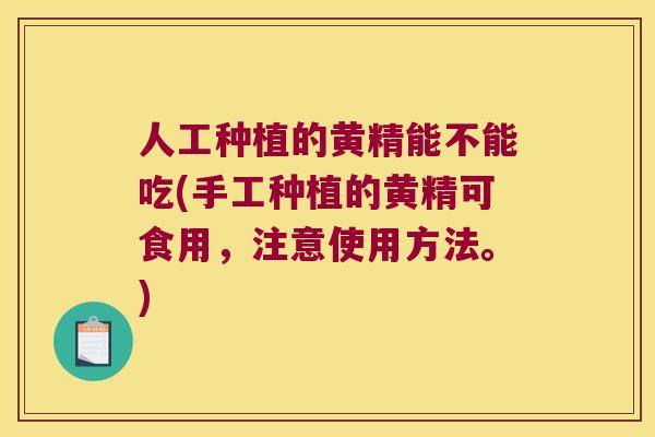 人工种植的黄精能不能吃(手工种植的黄精可食用，注意使用方法。)