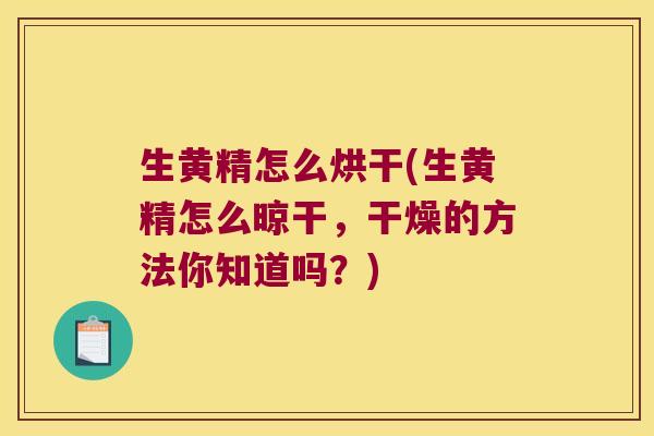 生黄精怎么烘干(生黄精怎么晾干,干燥的方法你知道吗?) 生黄精怎么烘干(生黄精怎么晾干,干燥的方法你知道吗?)