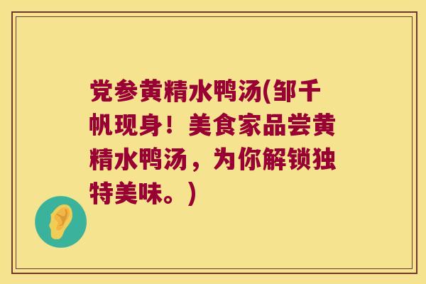 党参黄精水鸭汤(邹千帆现身!美食家品尝黄精水鸭汤,为你解锁独特美味。) 党参黄精水鸭汤(邹千帆现身!美食家品尝黄精水鸭汤,为你解锁独特美味。)