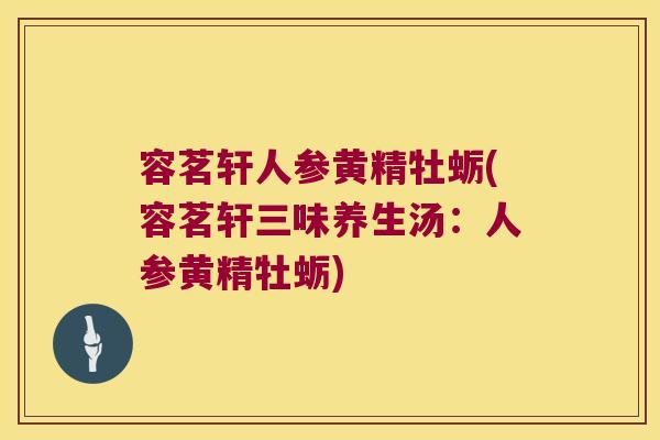 容茗轩人参黄精牡蛎(容茗轩三味养生汤:人参黄精牡蛎) 容茗轩人参黄精牡蛎(容茗轩三味养生汤:人参黄精牡蛎)
