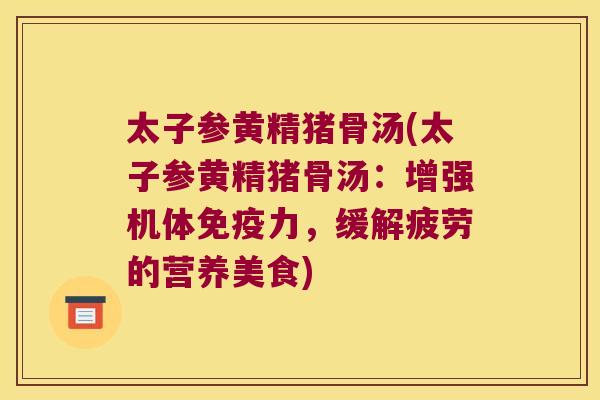 太子参黄精猪骨汤(太子参黄精猪骨汤：增强机体力，缓解疲劳的营养美食)