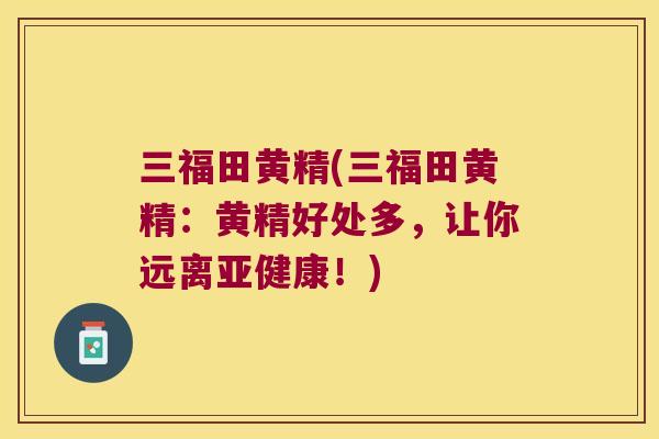 三福田黄精(三福田黄精：黄精好处多，让你远离！)