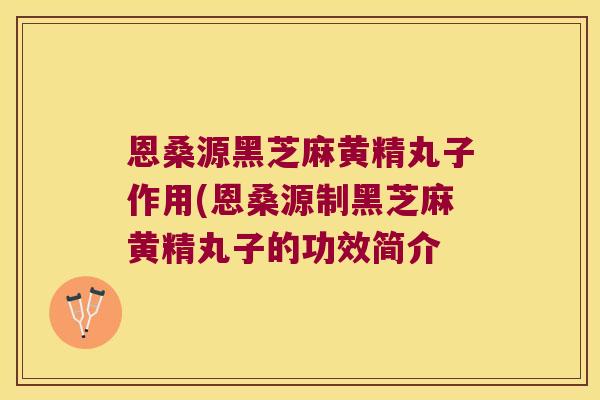 恩桑源黑芝麻黄精丸子作用(恩桑源制黑芝麻黄精丸子的功效简介