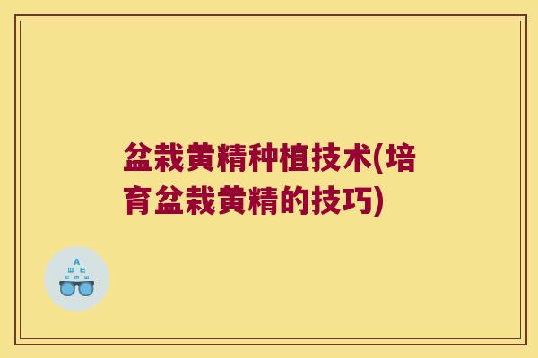 盆栽黄精种植技术(培育盆栽黄精的技巧) 盆栽黄精种植技术(培育盆栽黄精的技巧)