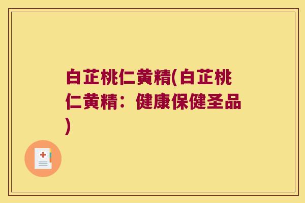 白芷桃仁黄精(白芷桃仁黄精:健康保健圣品) 白芷桃仁黄精(白芷桃仁黄精:健康保健圣品)