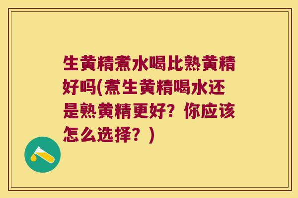生黄精煮水喝比熟黄精好吗(煮生黄精喝水还是熟黄精更好？你应该怎么选择？)