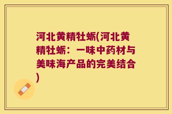 河北黄精牡蛎(河北黄精牡蛎：一味材与美味海产品的完美结合)