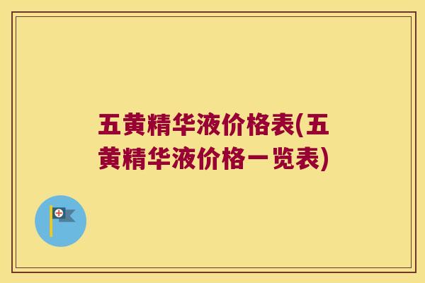 五黄精华液价格表(五黄精华液价格一览表) 五黄精华液价格表(五黄精华液价格一览表)