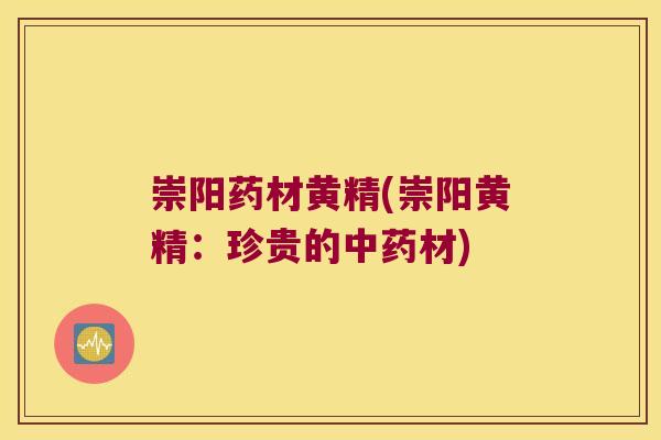 崇阳药材黄精(崇阳黄精：珍贵的材)