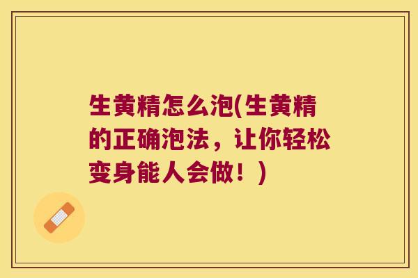 生黄精怎么泡(生黄精的正确泡法，让你轻松变身能人会做！)