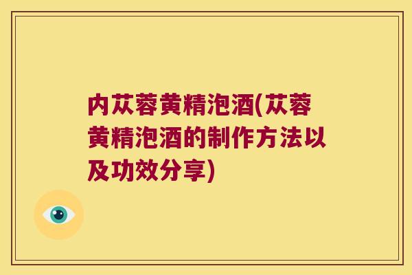 内苁蓉黄精泡酒(苁蓉黄精泡酒的制作方法以及功效分享) 内苁蓉黄精泡酒(苁蓉黄精泡酒的制作方法以及功效分享)