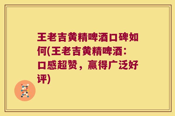 王老吉黄精啤酒口碑如何(王老吉黄精啤酒：口感超赞，赢得广泛好评)