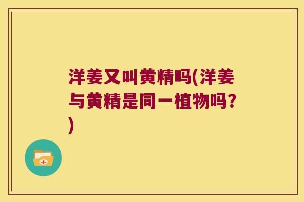 洋姜又叫黄精吗(洋姜与黄精是同一植物吗？)