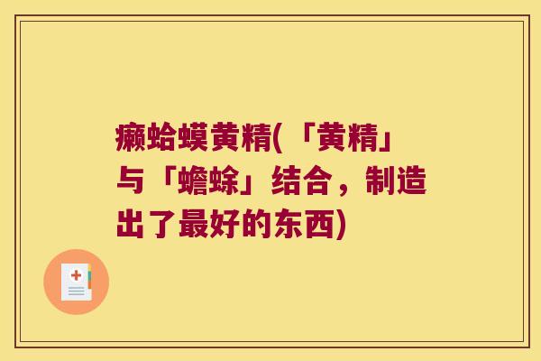 癞蛤蟆黄精(「黄精」与「蟾蜍」结合，制造出了好的东西)