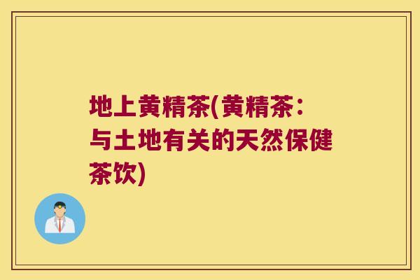 地上黄精茶(黄精茶：与土地有关的天然保健茶饮)