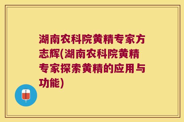 湖南农科院黄精专家方志辉(湖南农科院黄精专家探索黄精的应用与功能) 湖南农科院黄精专家方志辉(湖南农科院黄精专家探索黄精的应用与功能)
