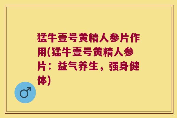 猛牛壹号黄精人参片作用(猛牛壹号黄精人参片：益气养生，强身健体)