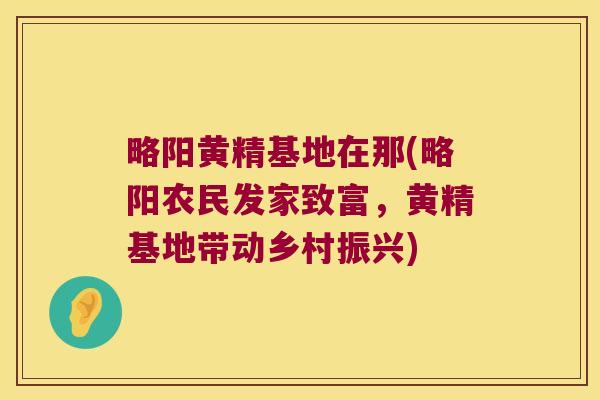 略阳黄精基地在那(略阳农民发家致富，黄精基地带动乡村振兴)