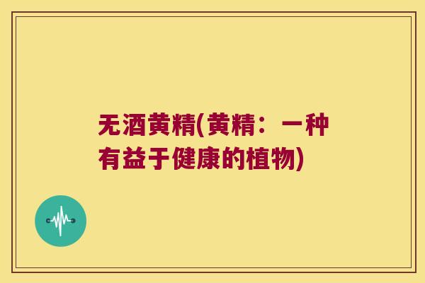 无酒黄精(黄精:一种有益于健康的植物) 无酒黄精(黄精:一种有益于健康的植物)