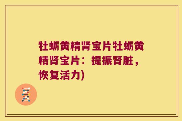 牡蛎黄精宝片牡蛎黄精宝片：提振脏，恢复活力)