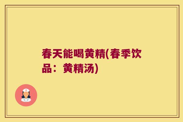 春天能喝黄精(春季饮品:黄精汤) 春天能喝黄精(春季饮品:黄精汤)