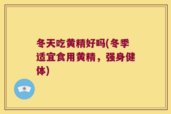 冬天吃黄精好吗(冬季适宜食用黄精，强身健体)