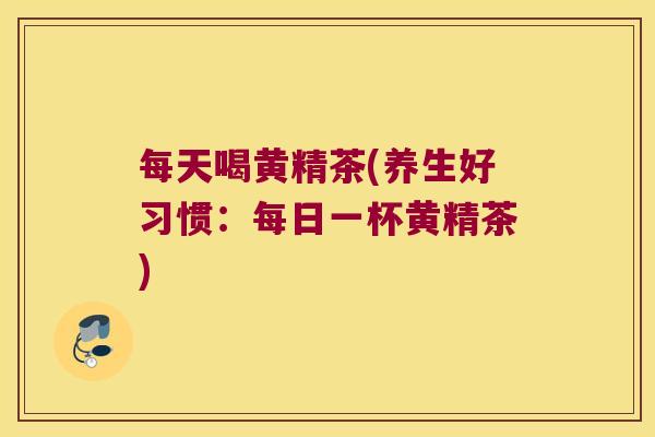 每天喝黄精茶(养生好习惯：每日一杯黄精茶)