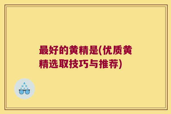 好的黄精是(优质黄精选取技巧与推荐)