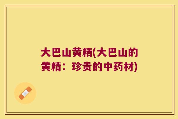 大巴山黄精(大巴山的黄精:珍贵的材) 大巴山黄精(大巴山的黄精:珍贵的材)