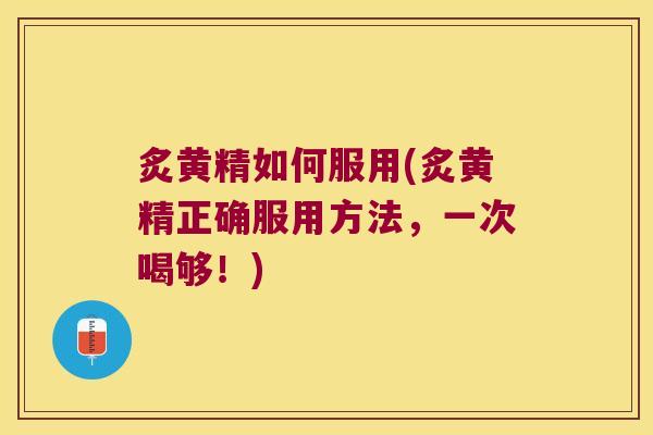 炙黄精如何服用(炙黄精正确服用方法，一次喝够！)