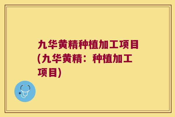 九华黄精种植加工项目(九华黄精：种植加工项目)