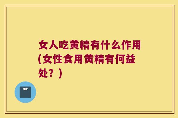 女人吃黄精有什么作用(女性食用黄精有何益处？)