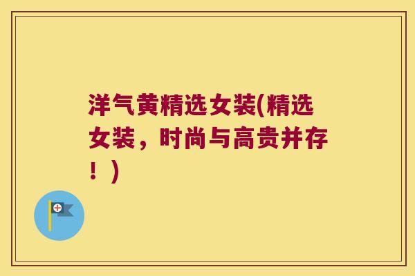 洋气黄精选女装(精选女装,时尚与高贵并存!) 洋气黄精选女装(精选女装,时尚与高贵并存!)