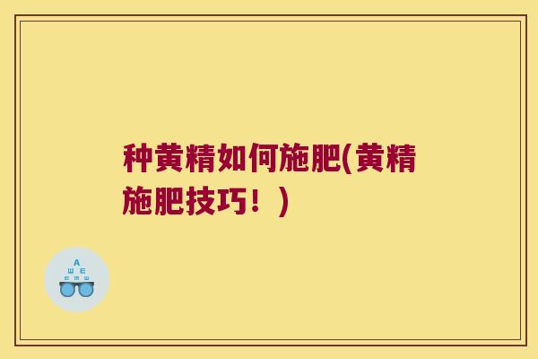 种黄精如何施肥(黄精施肥技巧！)
