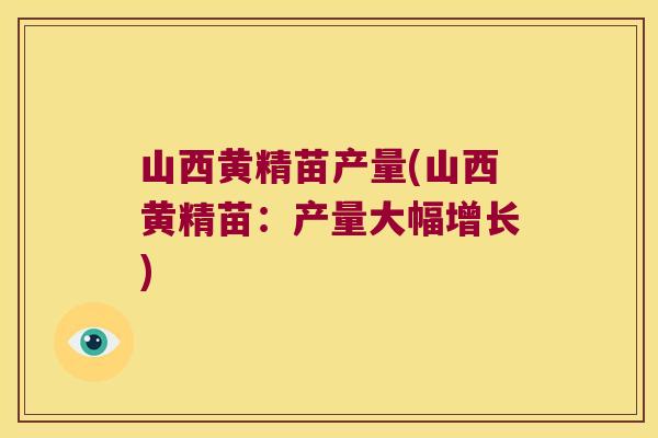 山西黄精苗产量(山西黄精苗:产量大幅增长) 山西黄精苗产量(山西黄精苗:产量大幅增长)