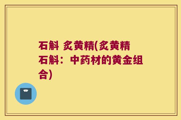 石斛 炙黄精(炙黄精石斛：材的黄金组合)