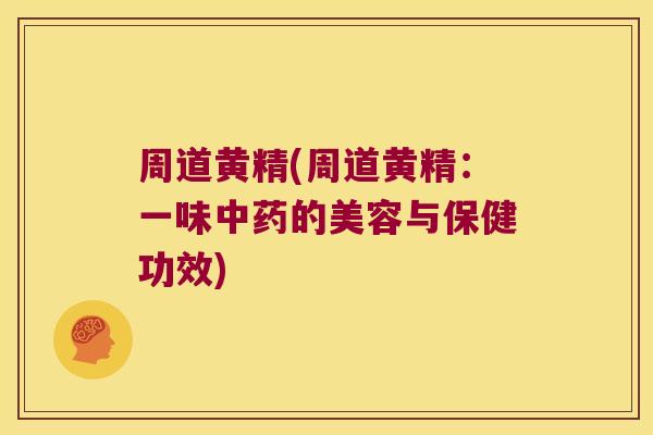 周道黄精(周道黄精：一味的美容与保健功效)