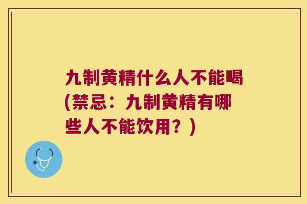 九制黄精什么人不能喝(禁忌：九制黄精有哪些人不能饮用？)