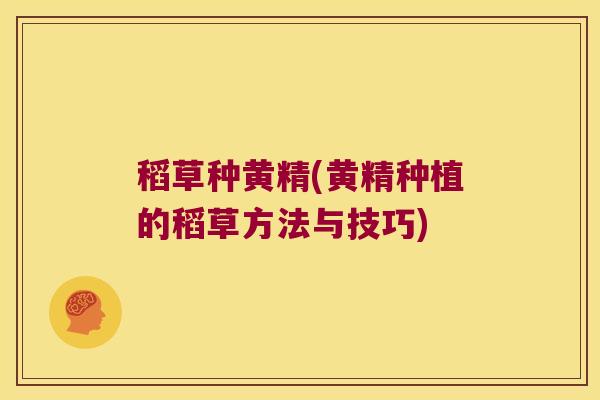 稻草种黄精(黄精种植的稻草方法与技巧) 稻草种黄精(黄精种植的稻草方法与技巧)